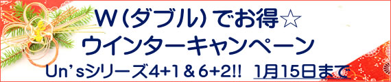 ◆◇W（ダブル）でお得☆ウインターキャンペーンUn'sシリーズ4+1＆6+2!!◇◆